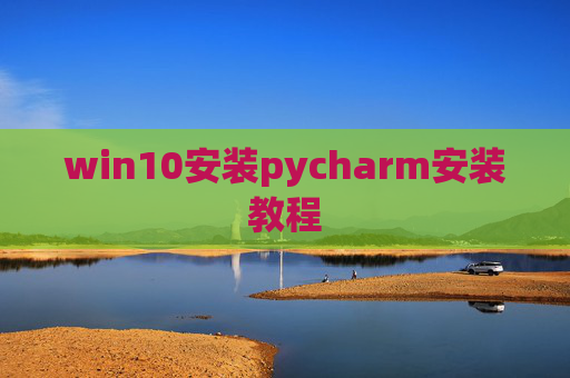 win10安装pycharm安装教程 win10安装pycharm安装教程